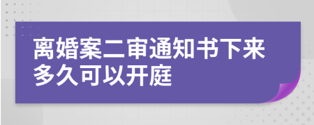 离婚案二审通知书下来多久可以开庭