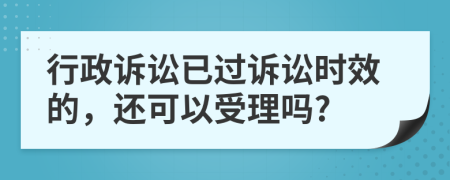 行政诉讼已过诉讼时效的，还可以受理吗?