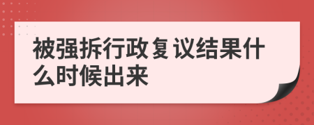 被强拆行政复议结果什么时候出来