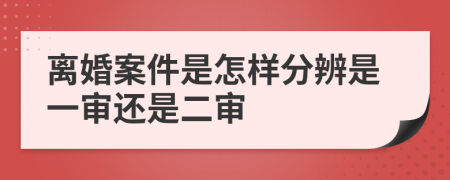 离婚案件是怎样分辨是一审还是二审