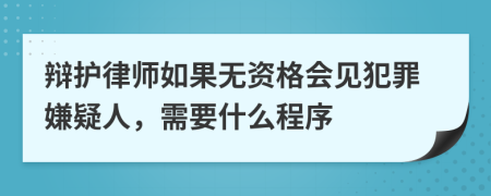 辩护律师如果无资格会见犯罪嫌疑人，需要什么程序