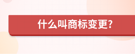 什么叫商标变更?