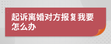 起诉离婚对方报复我要怎么办