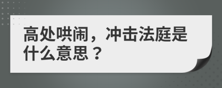 高处哄闹，冲击法庭是什么意思？
