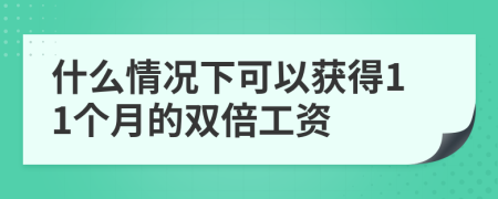 什么情况下可以获得11个月的双倍工资