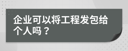 企业可以将工程发包给个人吗？