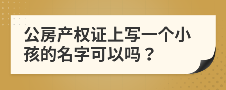 公房产权证上写一个小孩的名字可以吗？