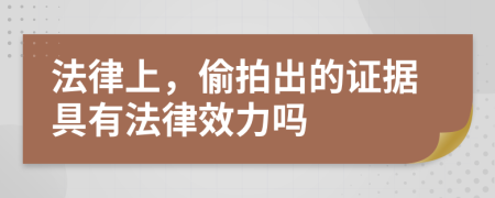 法律上，偷拍出的证据具有法律效力吗