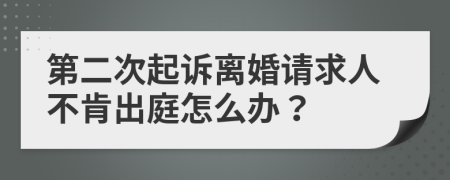 第二次起诉离婚请求人不肯出庭怎么办？