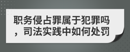 职务侵占罪属于犯罪吗，司法实践中如何处罚