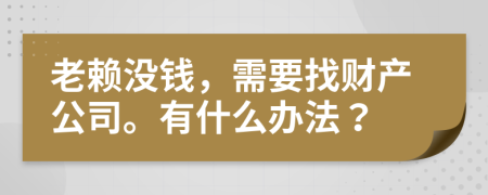 老赖没钱，需要找财产公司。有什么办法？