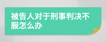 被告人对于刑事判决不服怎么办