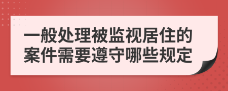 一般处理被监视居住的案件需要遵守哪些规定