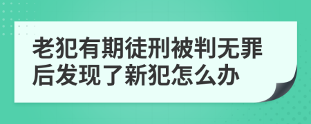 老犯有期徒刑被判无罪后发现了新犯怎么办