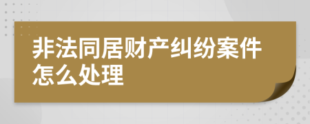 非法同居财产纠纷案件怎么处理
