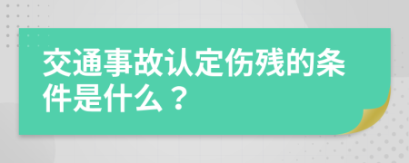 交通事故认定伤残的条件是什么？