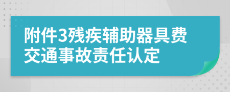 附件3残疾辅助器具费交通事故责任认定