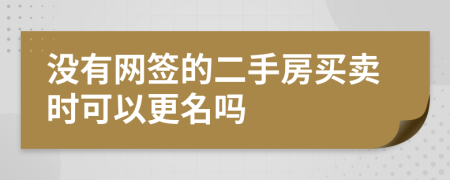 没有网签的二手房买卖时可以更名吗