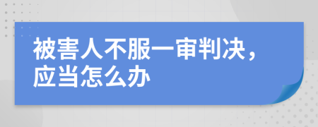 被害人不服一审判决，应当怎么办