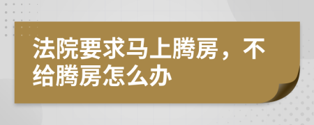 法院要求马上腾房，不给腾房怎么办