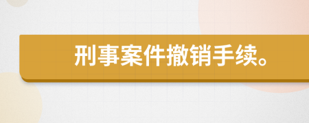 刑事案件撤销手续。