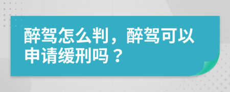 醉驾怎么判，醉驾可以申请缓刑吗？