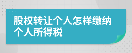 股权转让个人怎样缴纳个人所得税