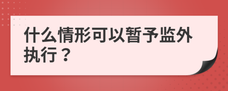 什么情形可以暂予监外执行？