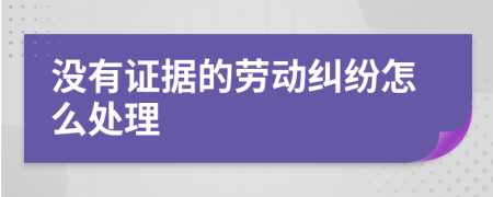 没有证据的劳动纠纷怎么处理