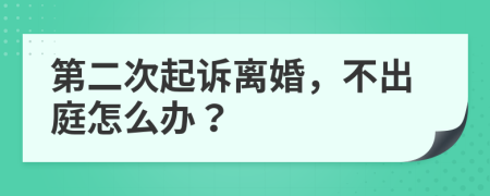 第二次起诉离婚，不出庭怎么办？