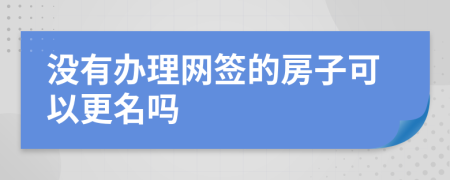 没有办理网签的房子可以更名吗