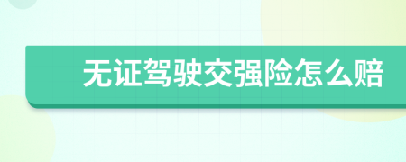 无证驾驶交强险怎么赔