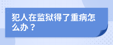 犯人在监狱得了重病怎么办？