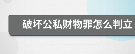 破坏公私财物罪怎么判立