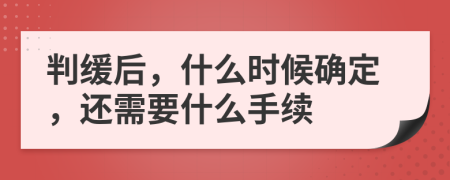 判缓后，什么时候确定，还需要什么手续