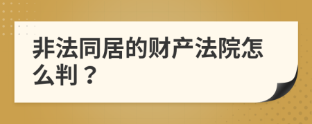 非法同居的财产法院怎么判？