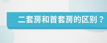 二套房和首套房的区别？