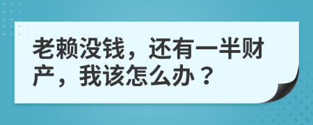 老赖没钱，还有一半财产，我该怎么办？