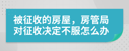 被征收的房屋，房管局对征收决定不服怎么办