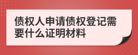 债权人申请债权登记需要什么证明材料