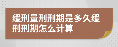 缓刑量刑刑期是多久缓刑刑期怎么计算