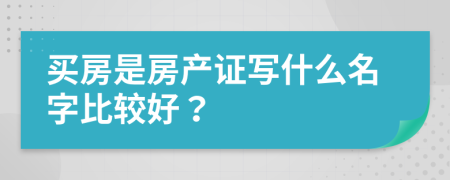 买房是房产证写什么名字比较好？