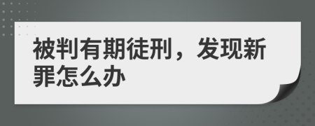 被判有期徒刑，发现新罪怎么办