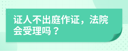 证人不出庭作证，法院会受理吗？