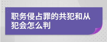 职务侵占罪的共犯和从犯会怎么判