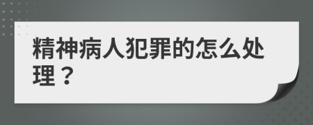 精神病人犯罪的怎么处理？