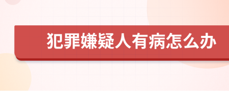 犯罪嫌疑人有病怎么办