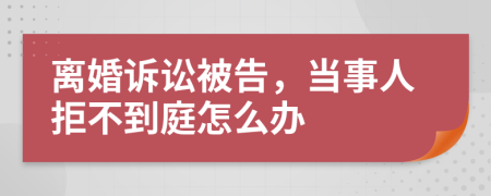 离婚诉讼被告，当事人拒不到庭怎么办