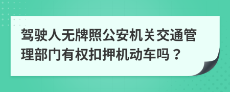 驾驶人无牌照公安机关交通管理部门有权扣押机动车吗？