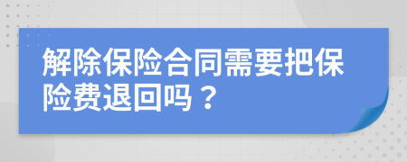 解除保险合同需要把保险费退回吗？